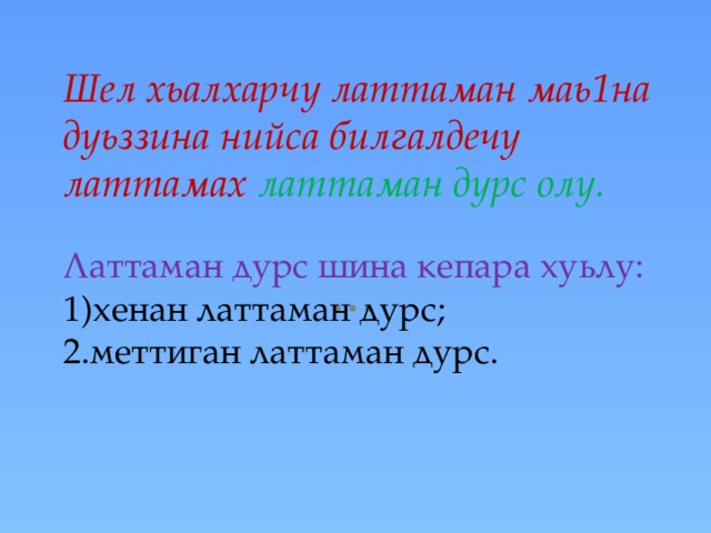 Шел хьалхарчу латтаман маь1на дуьззина нийса билгалдечу латтамах латтаман дурс олу.   Латтаман дурс шина кепара хуьлу:  1)хенан латтаман дурс;  2.меттиган латтаман дурс.   1.Хенан латтаман дурсо шел хьалхарчу хенан латтаман маь1на дуьззина нийса билгалдо. 2.Меттиган латтаман дурсо шел хьалхарчу меттиган латтаман маь1на дуьззина нийса билгалдо. Предложенехь латтаман дурсаш ц1оьмалгашца къастадо.  