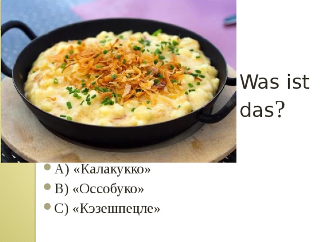 Was ist das ? А) «Калакукко» B) «Оссобуко» C) «Кэзешпецле» 