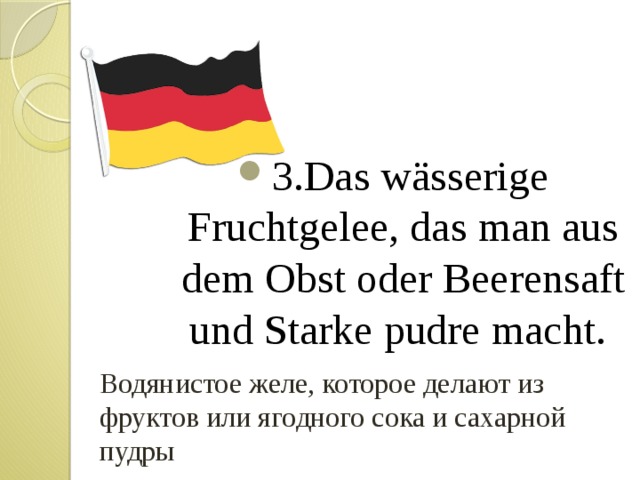 3.Das wässerige Fruchtgelee, das man aus dem Obst oder Beerensaft und Starke pudre macht. Водянистое желе, которое делают из фруктов или ягодного сока и сахарной пудры 