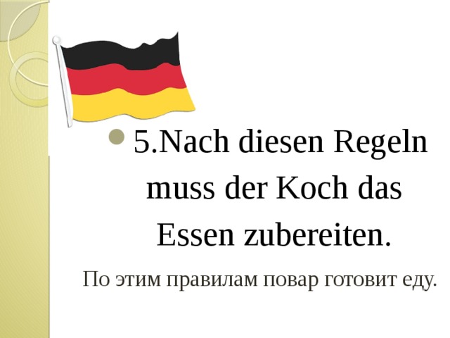 5.Nach diesen Regeln muss der Koch das Essen zubereiten. По этим правилам повар готовит еду. 