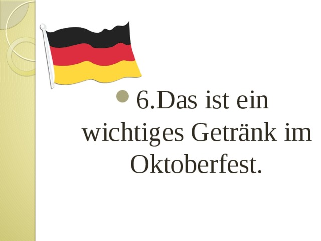 6.Das ist ein wichtiges Getränk im Oktoberfest. 