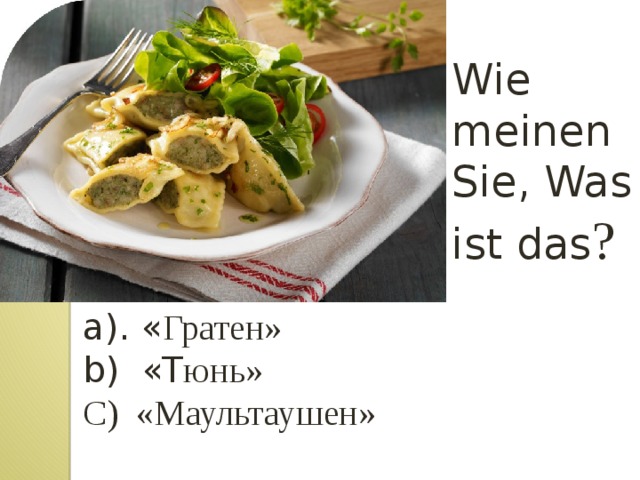 Wie meinen Sie, Was ist das ? a). « Гратен» b) «T юнь» С) «Маультаушен» 
