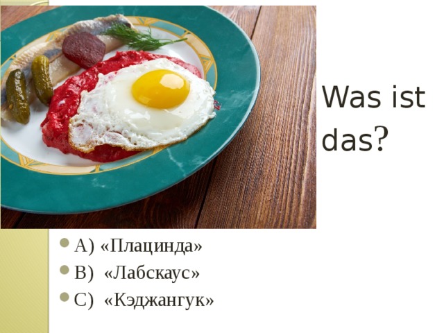 Was ist das ? А) «Плацинда» B) «Лабскаус» С) «Кэджангук» 