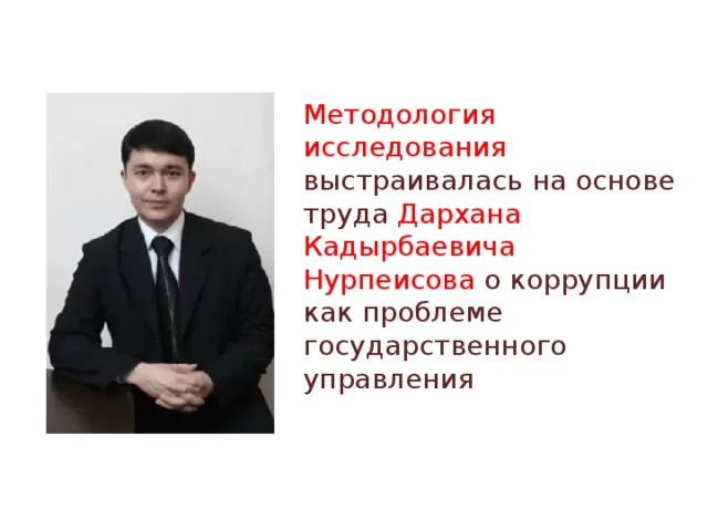 Методология исследования выстраивалась на основе труда Дархана Кадырбаевича Нурпеисова о коррупции как проблеме государственного управления 