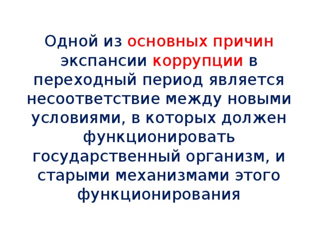 Одной из основных причин экспансии коррупции в переходный период является несоответствие между новыми условиями, в которых должен функционировать государственный организм, и старыми механизмами этого функционирования 