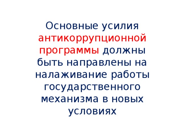 Основные усилия антикоррупционной программы должны быть направлены на налаживание работы государственного механизма в новых условиях 