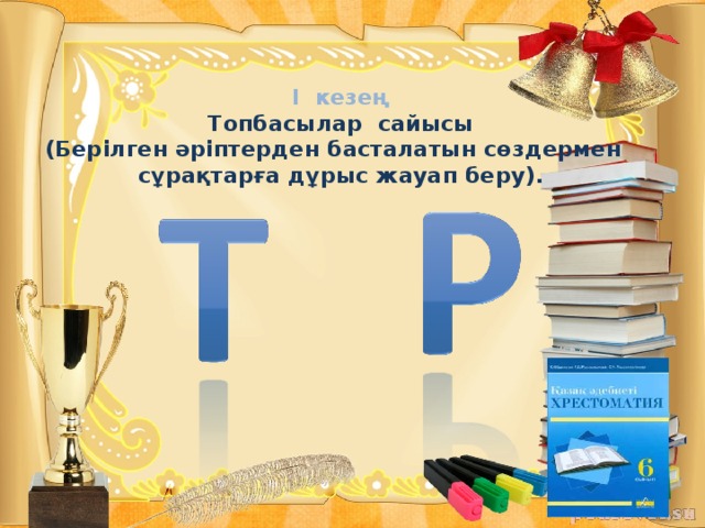 І кезең Топбасылар сайысы (Берілген әріптерден басталатын сөздермен сұрақтарға дұрыс жауап беру). 