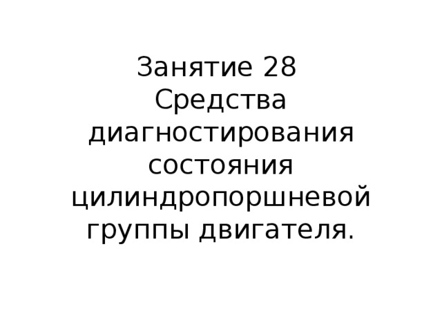 Занятие 28  Средства диагностирования состояния цилиндропоршневой группы двигателя.   