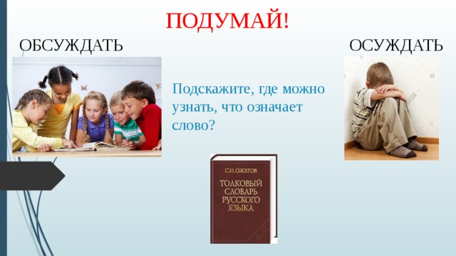 ПОДУМАЙ! ОБСУЖДАТЬ ОСУЖДАТЬ Подскажите, где можно узнать, что означает слово? 
