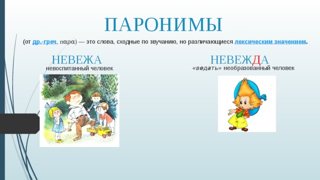 ПАРОНИМЫ (от  др.-греч .   пαρα)  — это слова, сходные по звучанию, но различающиеся  лексическим значением . НЕВЕЖА НЕВЕЖ Д А «ведать» необразованный человек невоспитанный человек 