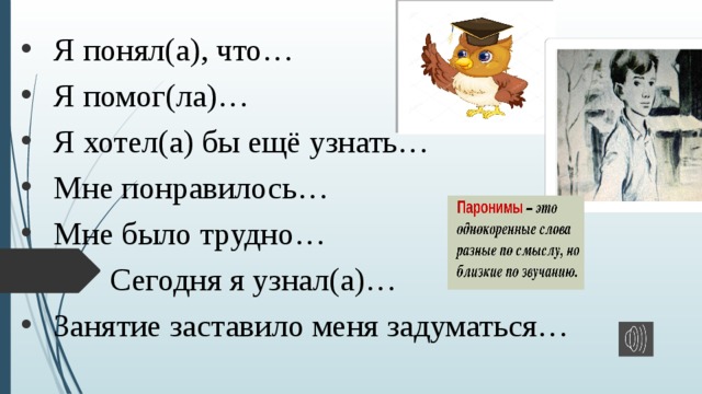Я понял(а), что… Я помог(ла)… Я хотел(а) бы ещё узнать… Мне понравилось… Мне было трудно…  Сегодня я узнал(а)… Занятие заставило меня задуматься… 