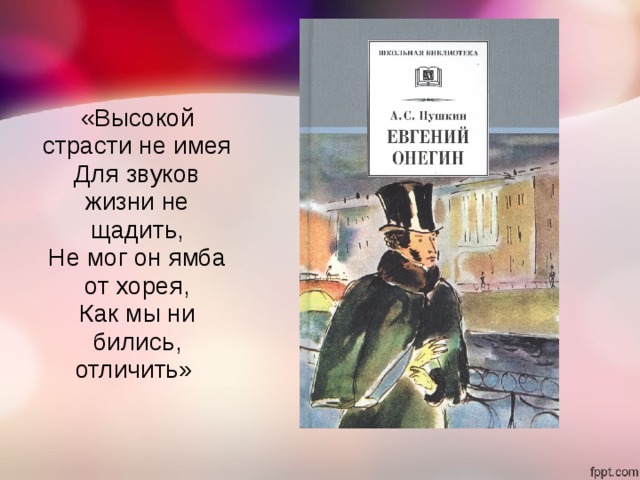 «Высокой страсти не имея  Для звуков жизни не щадить,  Не мог он ямба от хорея,  Как мы ни бились, отличить»  