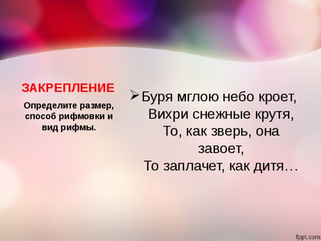 ЗАКРЕПЛЕНИЕ Буря мглою небо кроет,   Вихри снежные крутя,  То, как зверь, она завоет,  То заплачет, как дитя… Определите размер, способ рифмовки и вид рифмы. 