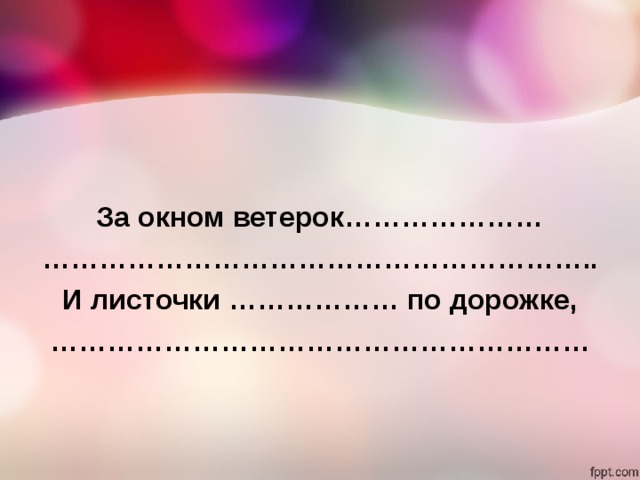   За окном ветерок………………… ………………………………………………… .. И листочки ……………… по дорожке, ………………………………………………… 