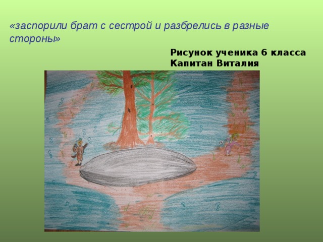«заспорили брат с сестрой и разбрелись в разные стороны» Рисунок ученика 6 класса Капитан Виталия 