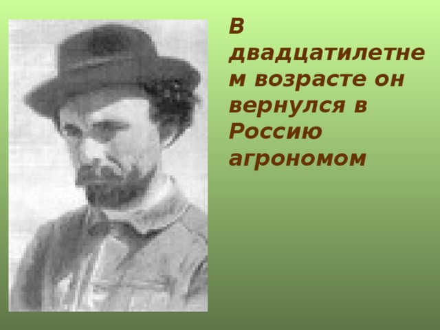 В двадцатилетнем возрасте он вернулся в Россию агрономом 