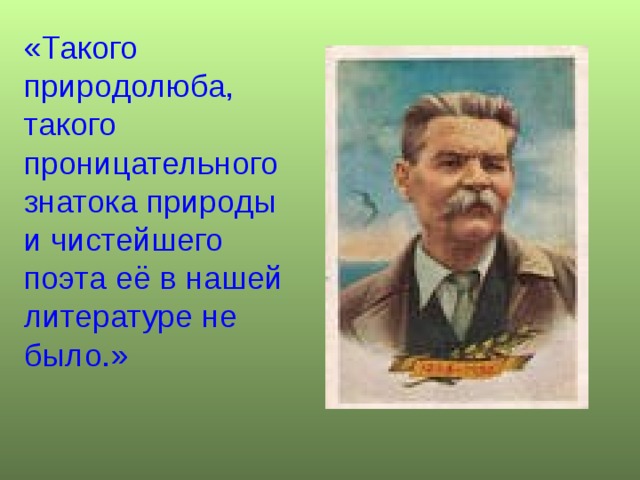 «Такого природолюба, такого проницательного знатока природы и чистейшего поэта её в нашей литературе не было.» 