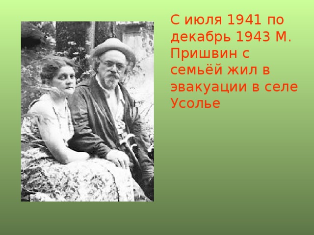 С июля 1941 по декабрь 1943 М. Пришвин с семьёй жил в эвакуации в селе Усолье 