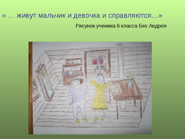 « … живут мальчик и девочка и справляются…»   Рисунок ученика 6 класса Бех Андрея 