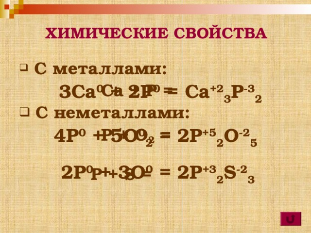 ХИМИЧЕСКИЕ СВОЙСТВА  С металлами:  Ca + P =  C неметаллами:  P + O 2 =   P + S = 3Ca 0 + 2P 0 = Ca +2 3 P -3 2 4P 0 + 5O 0 2 = 2P +5 2 O -2 5 2P 0 + 3O 0 = 2P +3 2 S -2 3  