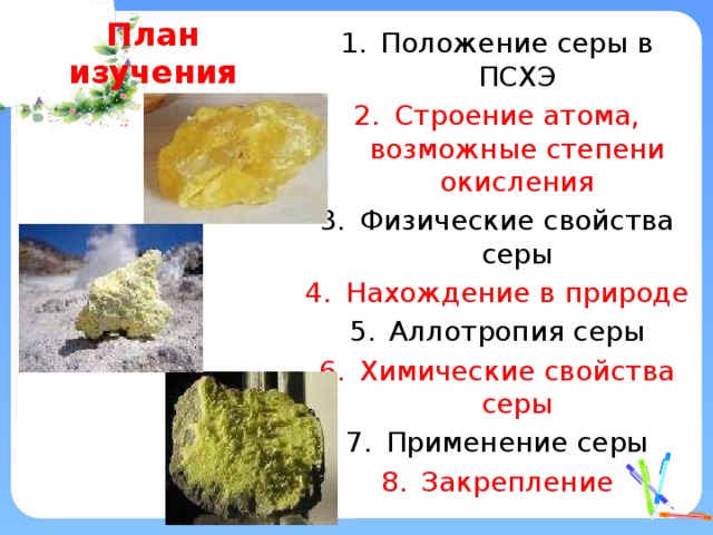 План изучения Положение серы в ПСХЭ Строение атома, возможные степени окисления Физические свойства серы Нахождение в природе Аллотропия серы Химические свойства серы Применение серы Закрепление 