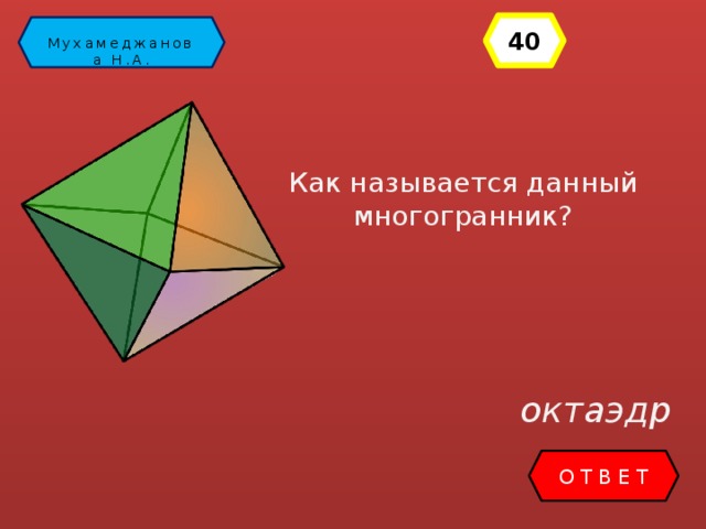 40 Математика Мухамеджанова Н.А. Как называется данный многогранник? октаэдр ОТВЕТ 