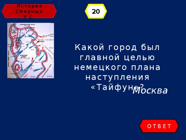 История 20 Смирных Р.С. Какой город был главной целью немецкого плана наступления «Тайфун»? Москва ОТВЕТ 