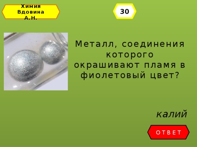 30 Химия Вдовина А.Н. Металл, соединения которого окрашивают пламя в фиолетовый цвет? калий ОТВЕТ 