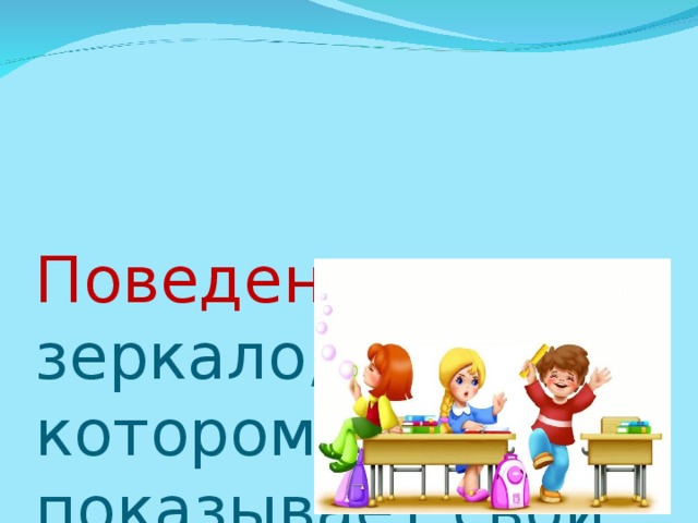 Поведение – это зеркало, в котором каждый показывает свой лик.