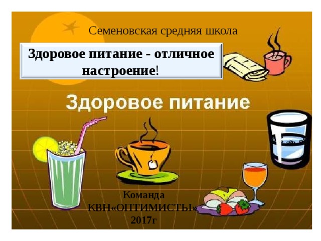 Семеновская средняя школа Здоровое питание - отличное настроение ! Команда КВН«ОПТИМИСТЫ» 2017г