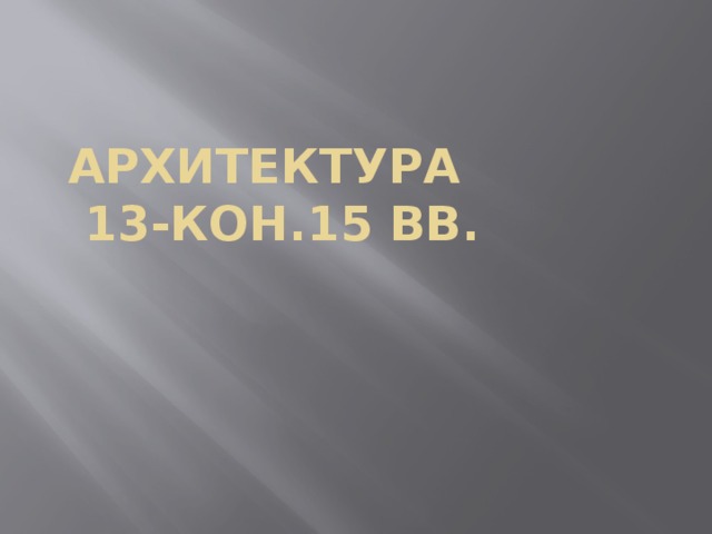 Архитектура  13-кон.15 вв. 
