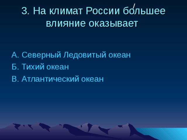 3. На климат России большее влияние оказывает А. Северный Ледовитый океан Б. Тихий океан В. Атлантический океан 