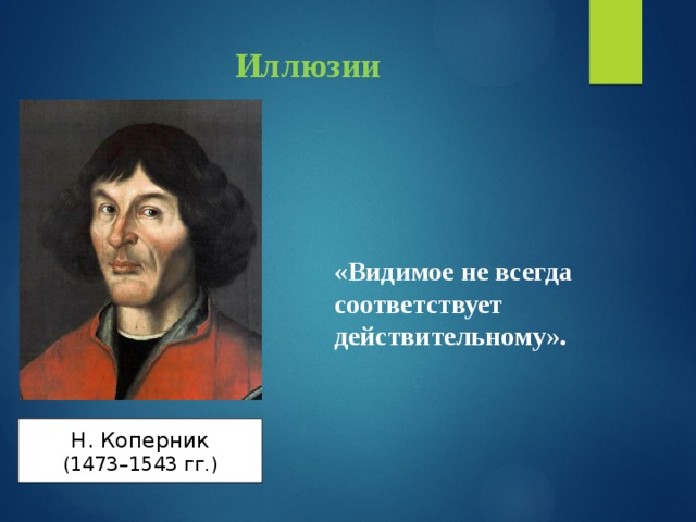 Иллюзии «Видимое не всегда соответствует действительному». Н. Коперник (1473–1543 гг.) 