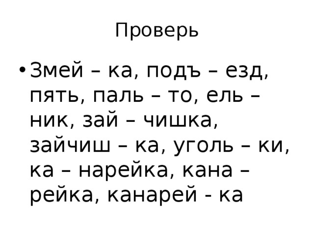 Проверь Змей – ка, подъ – езд, пять, паль – то, ель – ник, зай – чишка, зайчиш – ка, уголь – ки, ка – нарейка, кана – рейка, канарей - ка 