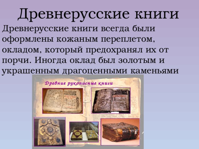 Древнерусские книги Древнерусские книги всегда были оформлены кожаным переплетом, окладом, который предохранял их от порчи. Иногда оклад был золотым и украшенным драгоценными каменьями 