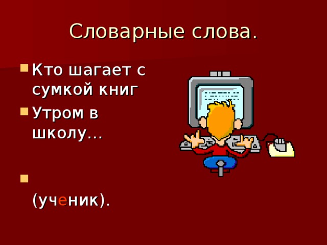 Словарные слова. Кто шагает с сумкой книг Утром в школу…   (уч е ник).  