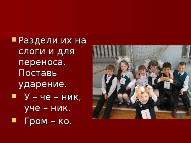 Раздели их на слоги и для переноса. Поставь ударение.  У – че – ник, уче – ник.  Гром – ко. 