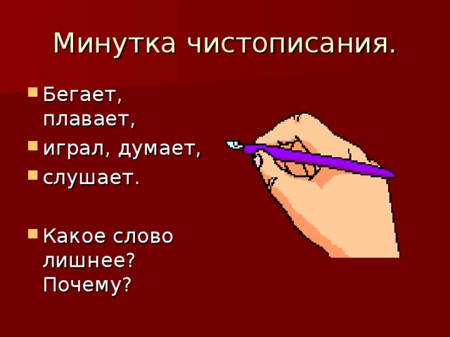 Минутка чистописания. Бегает, плавает, играл, думает, слушает.  Какое слово лишнее? Почему? 