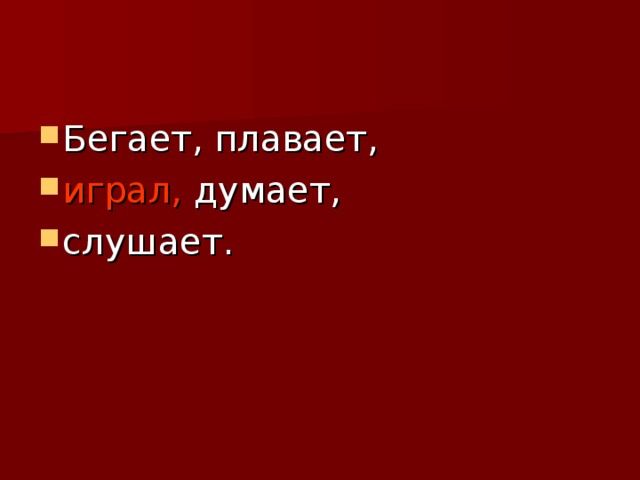 Бегает, плавает, играл, думает, слушает.   