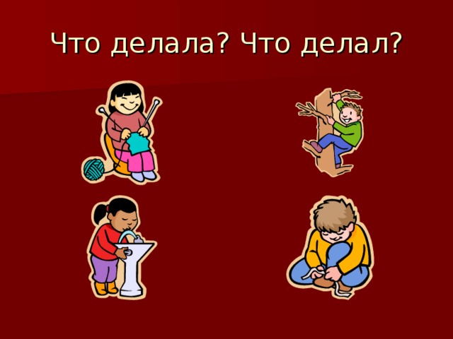 Что делала? Что делал? 