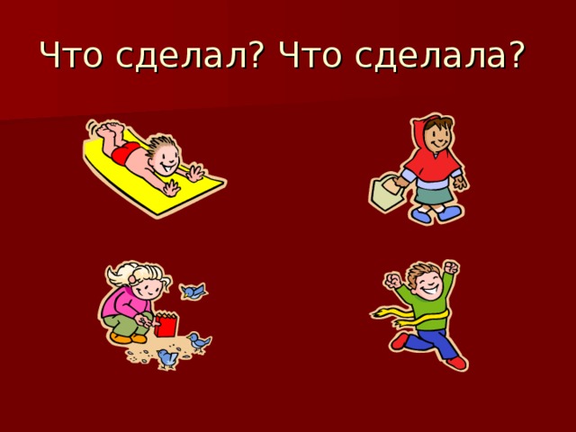 Что сделал? Что сделала? 