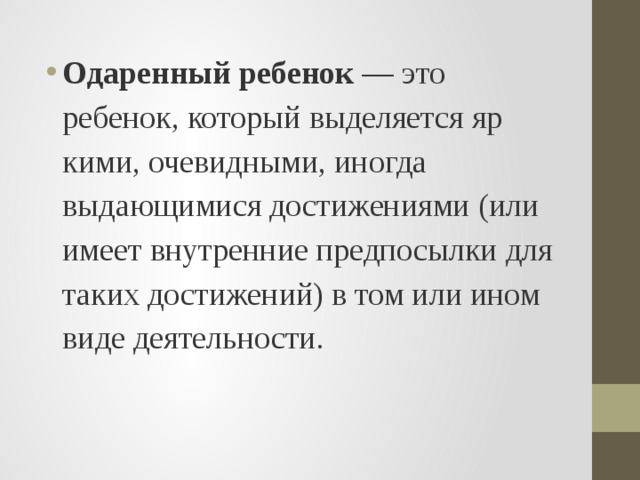 Одаренный ребенок  — это ребенок, который выделяется яр­кими, очевидными, иногда выдающимися достижениями (или имеет внутренние предпосылки для таких достижений) в том или ином виде деятельности. 