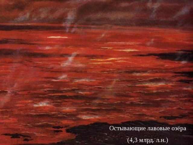 Остывающие лавовые озёра (4,3 млрд. л.н.) 
