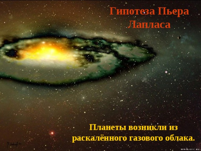 Гипотеза Пьера Лапласа  Планеты возникли из раскалённого газового облака. 