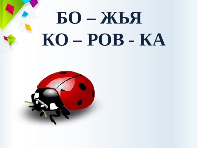БО – ЖЬЯ  КО – РОВ - КА 