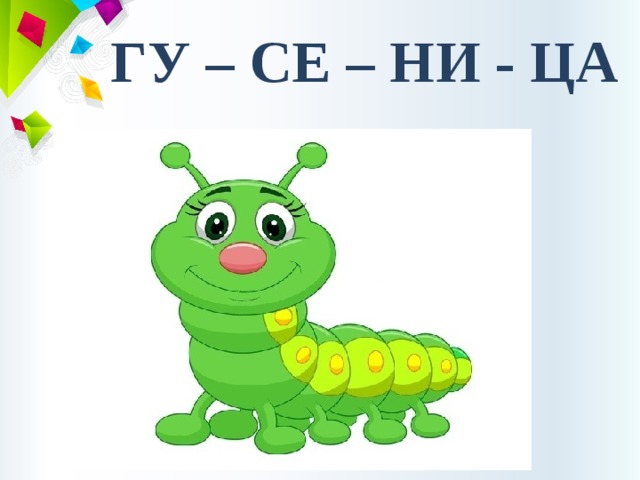 ГУ – СЕ – НИ - ЦА 