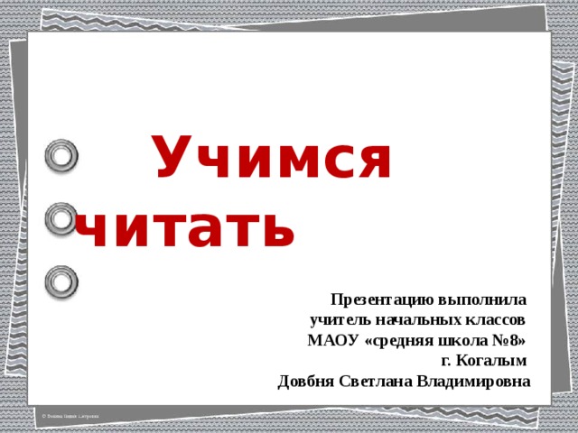  Учимся читать Презентацию выполнила учитель начальных классов МАОУ «средняя школа №8» г. Когалым Довбня Светлана Владимировна 