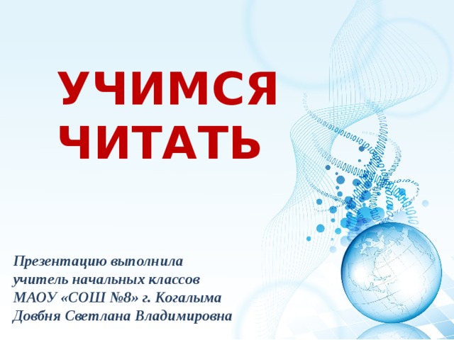 УЧИМСЯ ЧИТАТЬ Презентацию выполнила учитель начальных классов МАОУ «СОШ №8» г. Когалыма Довбня Светлана Владимировна 