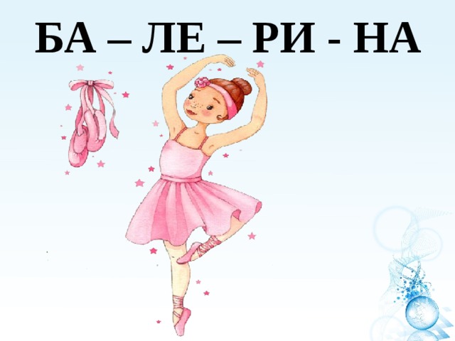 БА – ЛЕ – РИ - НА 