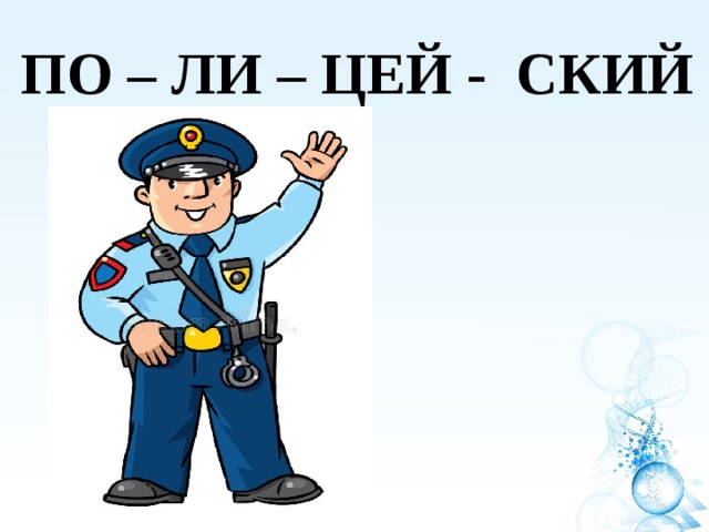 ПО – ЛИ – ЦЕЙ - СКИЙ 